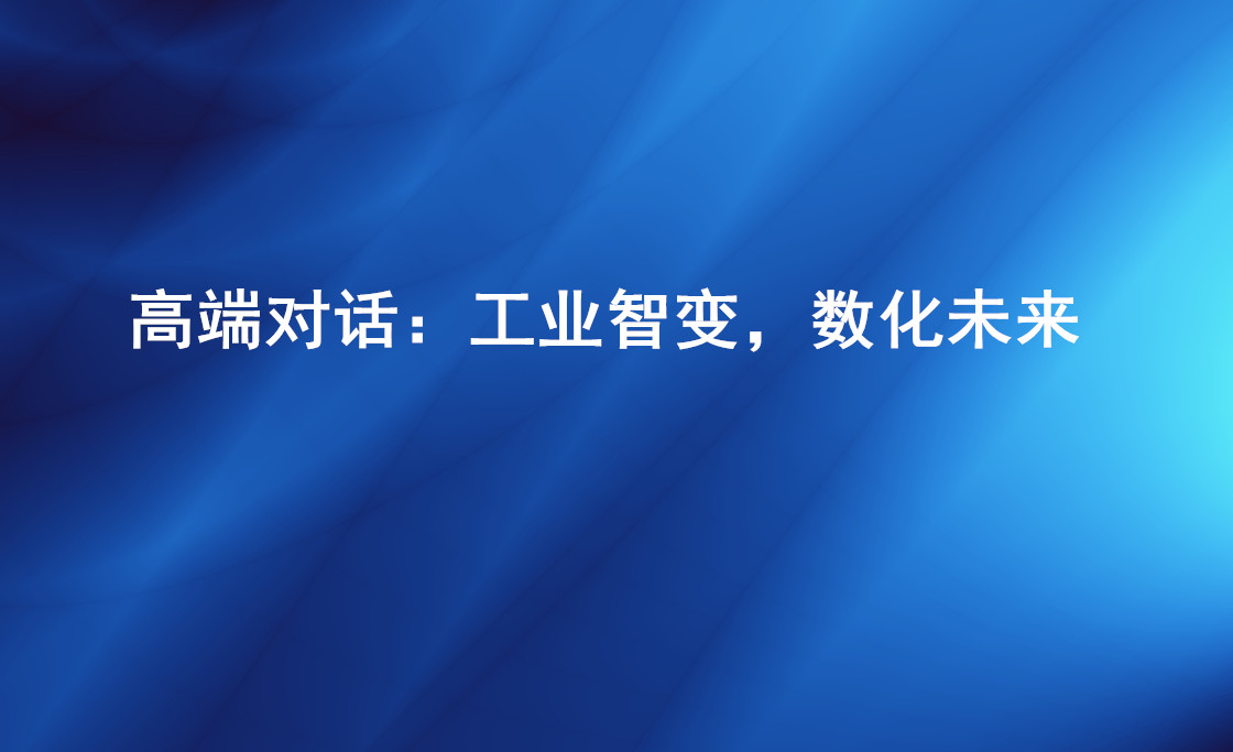 “工業(yè)互聯(lián)網(wǎng)與智能 ”高端對(duì)話：拓展“智能 ” 為工業(yè)轉(zhuǎn)型升級(jí)賦能